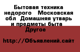 Бытовая техника недорого - Московская обл. Домашняя утварь и предметы быта » Другое   